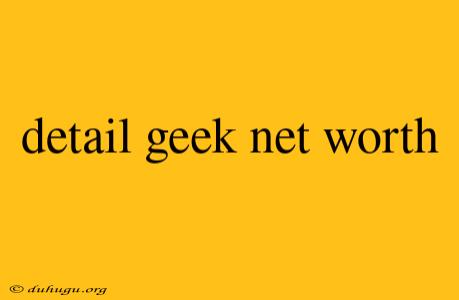 Detail Geek Net Worth