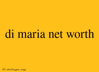 Di Maria Net Worth