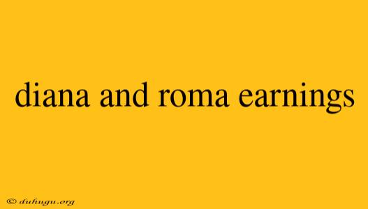 Diana And Roma Earnings