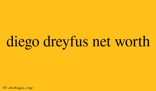 Diego Dreyfus Net Worth