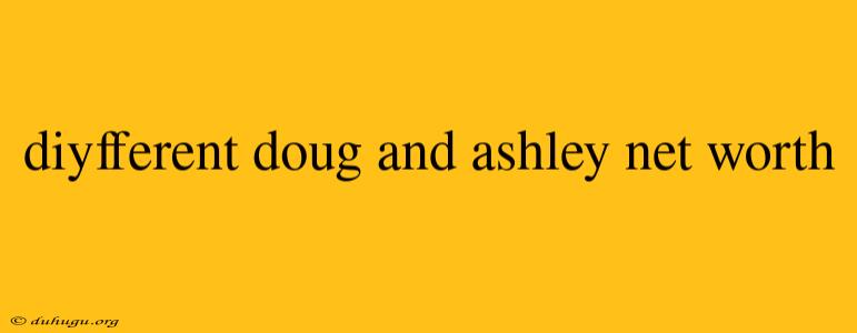 Diyfferent Doug And Ashley Net Worth