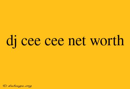 Dj Cee Cee Net Worth