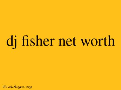 Dj Fisher Net Worth