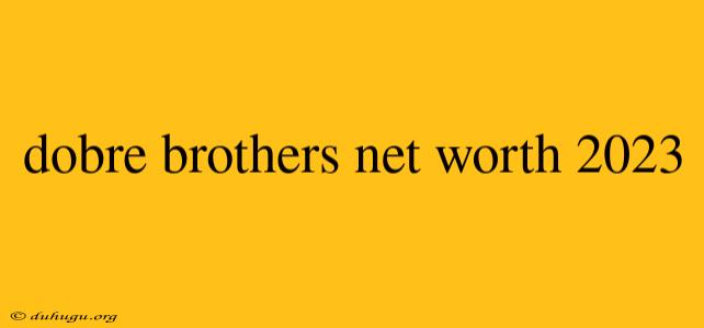 Dobre Brothers Net Worth 2023