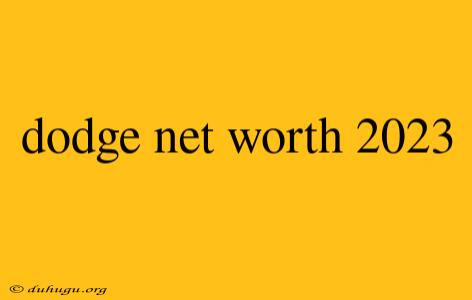 Dodge Net Worth 2023