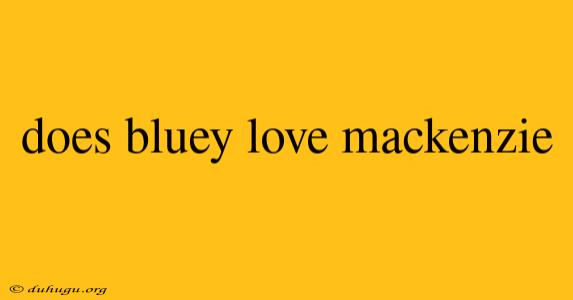 Does Bluey Love Mackenzie