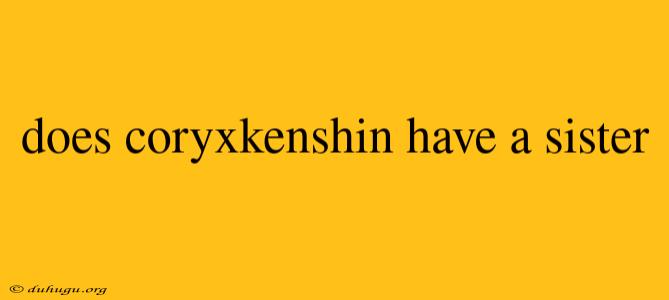 Does Coryxkenshin Have A Sister