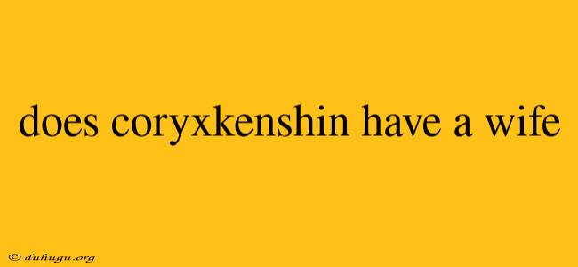 Does Coryxkenshin Have A Wife