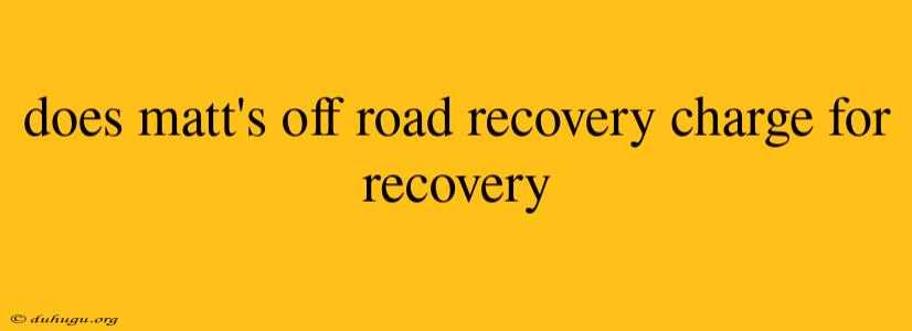 Does Matt's Off Road Recovery Charge For Recovery