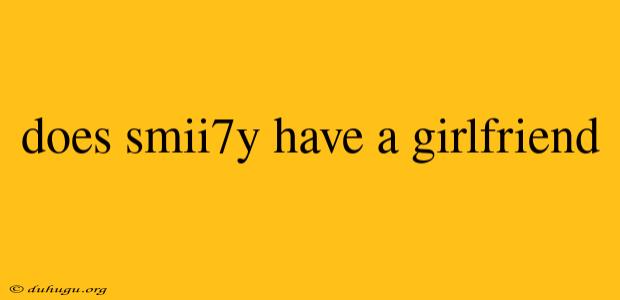 Does Smii7y Have A Girlfriend