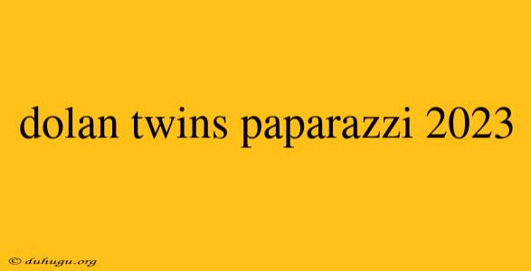 Dolan Twins Paparazzi 2023