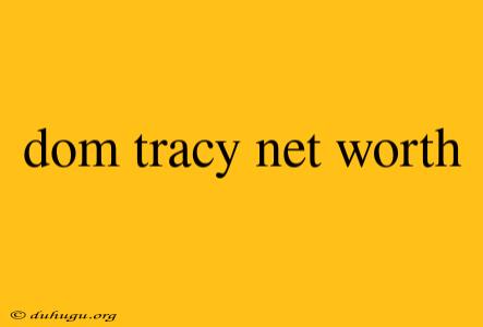 Dom Tracy Net Worth