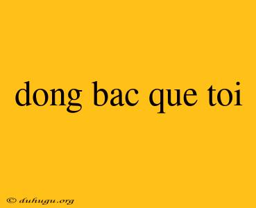 Dong Bac Que Toi