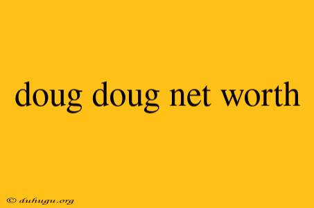 Doug Doug Net Worth