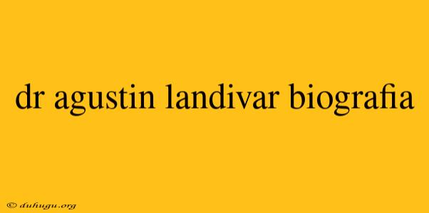 Dr Agustin Landivar Biografia