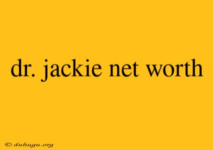 Dr. Jackie Net Worth