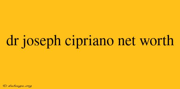 Dr Joseph Cipriano Net Worth