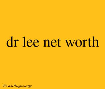 Dr Lee Net Worth