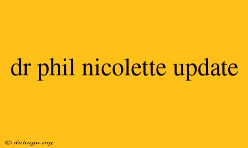 Dr Phil Nicolette Update