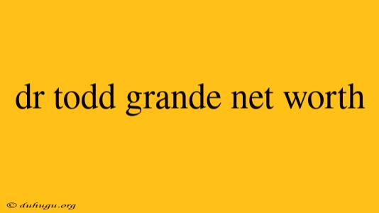 Dr Todd Grande Net Worth