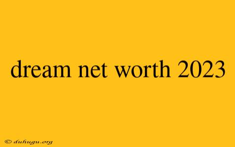 Dream Net Worth 2023