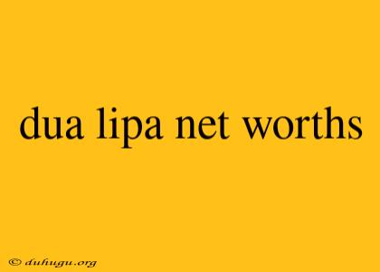 Dua Lipa Net Worths