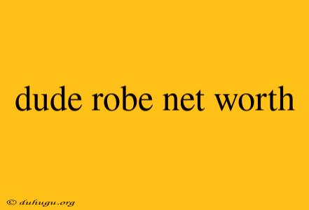 Dude Robe Net Worth