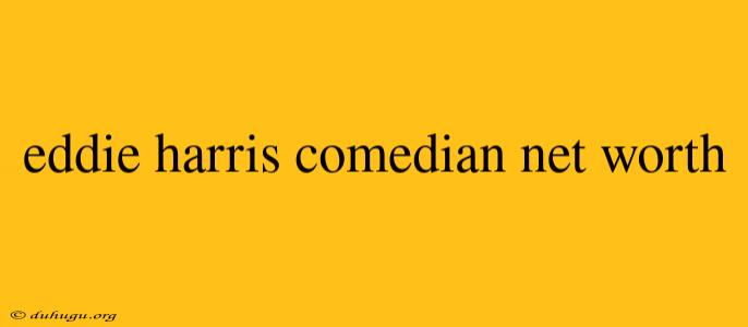 Eddie Harris Comedian Net Worth