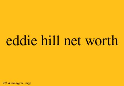 Eddie Hill Net Worth