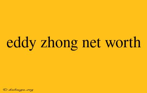 Eddy Zhong Net Worth