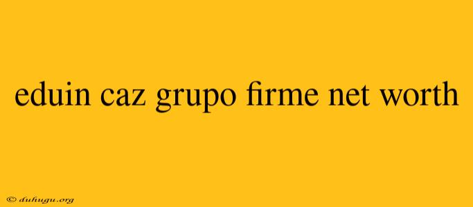 Eduin Caz Grupo Firme Net Worth