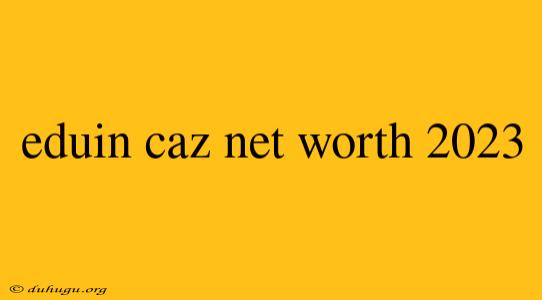 Eduin Caz Net Worth 2023