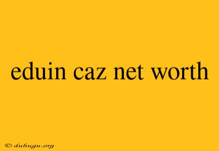 Eduin Caz Net Worth