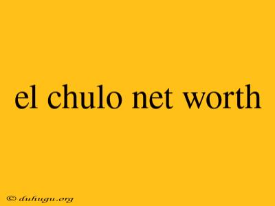 El Chulo Net Worth