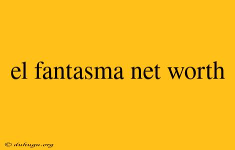 El Fantasma Net Worth