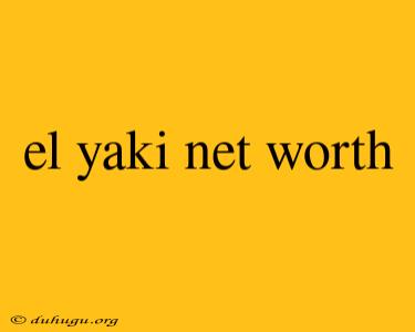 El Yaki Net Worth