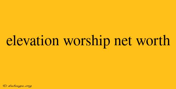 Elevation Worship Net Worth