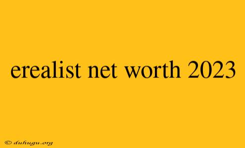 Erealist Net Worth 2023