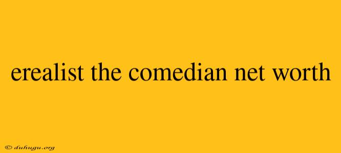 Erealist The Comedian Net Worth