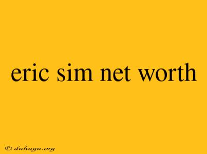 Eric Sim Net Worth