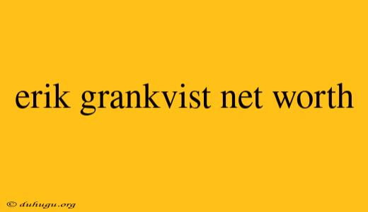 Erik Grankvist Net Worth