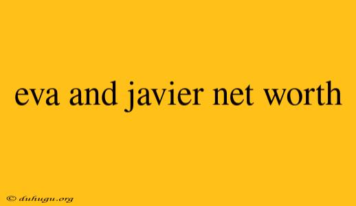 Eva And Javier Net Worth