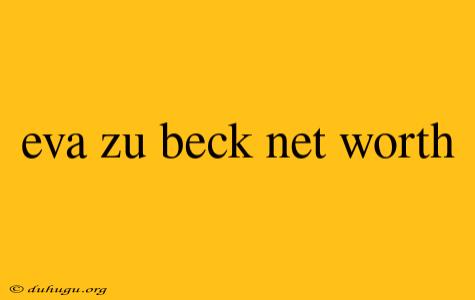 Eva Zu Beck Net Worth