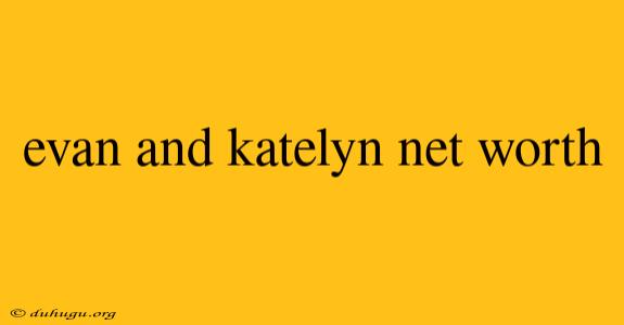 Evan And Katelyn Net Worth