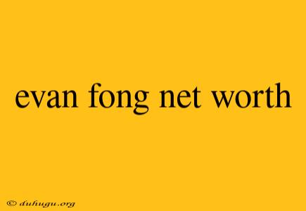 Evan Fong Net Worth