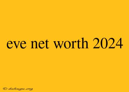 Eve Net Worth 2024