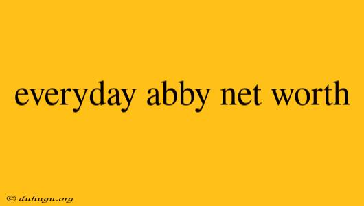 Everyday Abby Net Worth