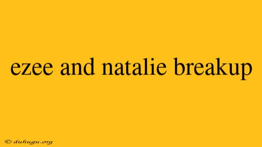 Ezee And Natalie Breakup