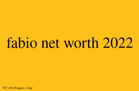 Fabio Net Worth 2022