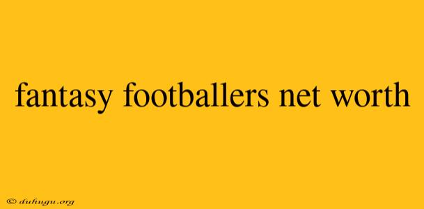 Fantasy Footballers Net Worth